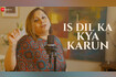 Is Dil Ka Kya Karun - Full Video Video Song