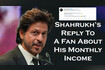Shahrukh's Reply To A Fan About His Monthly Income Video Song