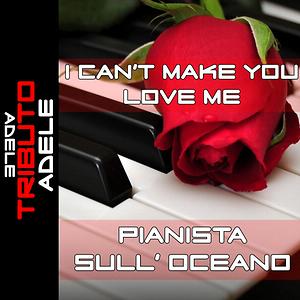 I Can T Make You Love Me Piano Tribute To Adele Song I Can T Make You Love Me Piano Tribute To Adele Song Download I Can T Make You Love Me Piano